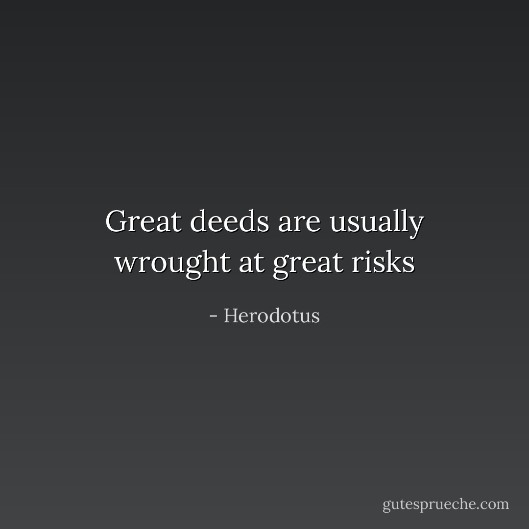 Great deeds are usually wrought at great risks - Herodotus