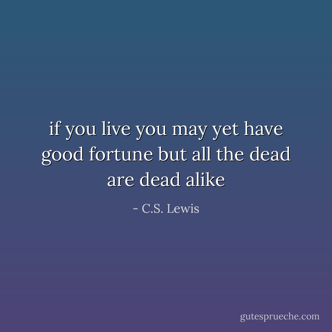 if you live you may yet have good fortune but all the dead are dead alike - C.S. Lewis