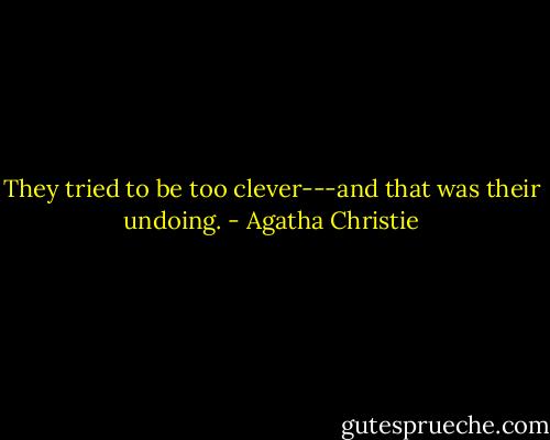 They tried to be too clever---and that was their undoing. - Agatha Christie