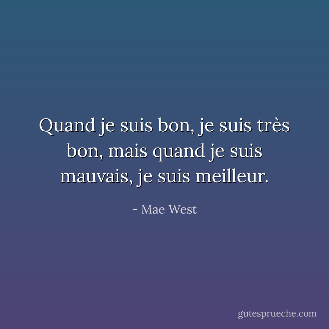 Quand je suis bon, je suis très bon, mais quand je suis mauvais, je suis meilleur. - Mae West