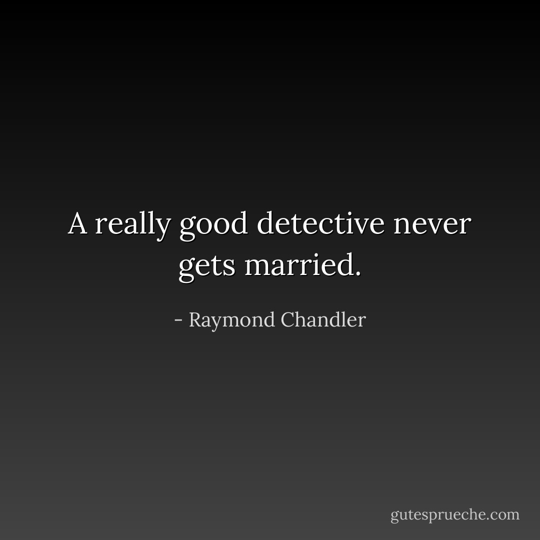 A really good detective never gets married. - Raymond Chandler