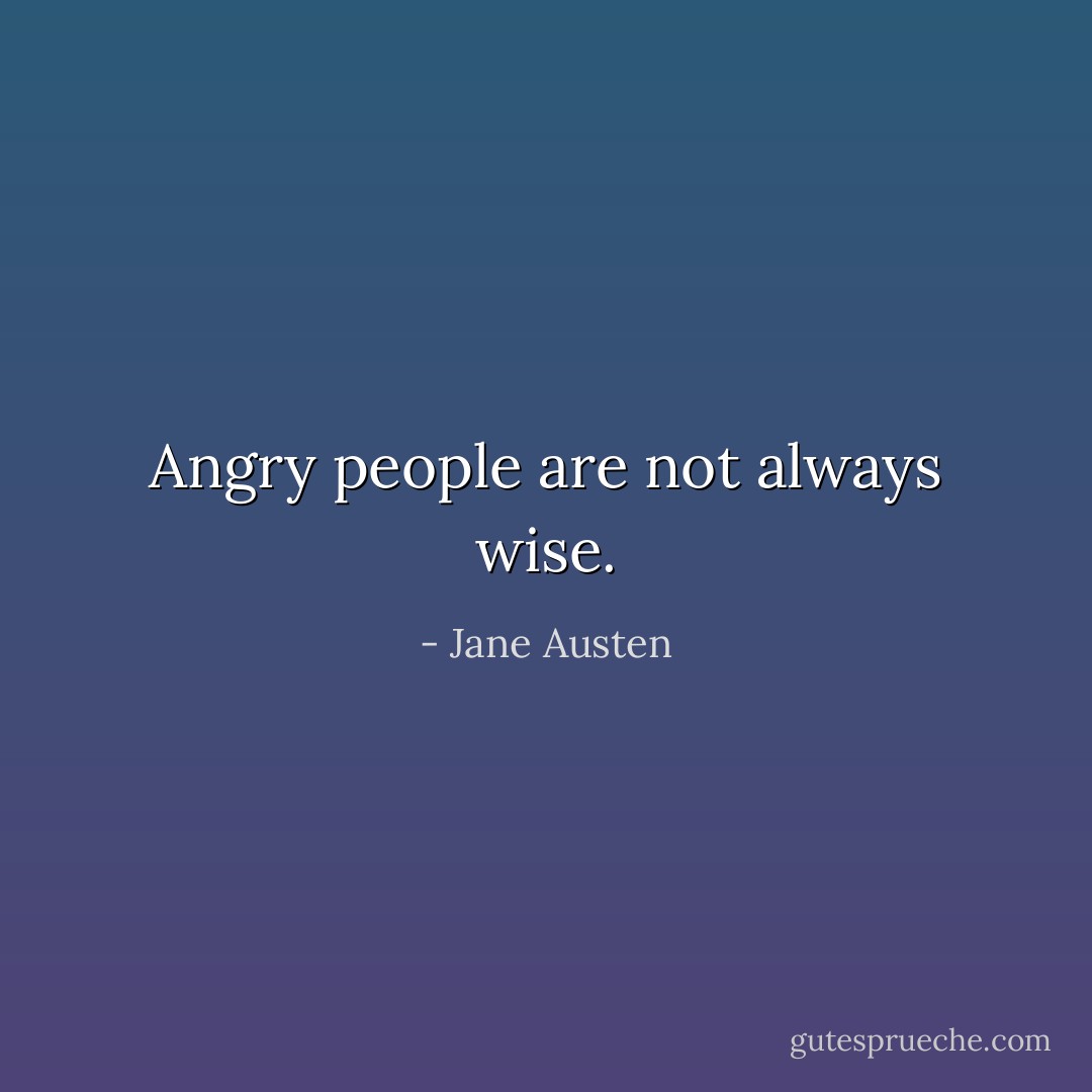 Angry people are not always wise. - Jane Austen