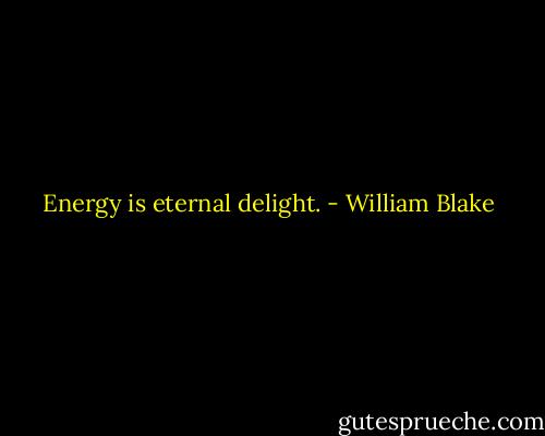 Energy is eternal delight. - William Blake