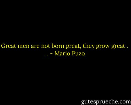 Great men are not born great, they grow great . . . - Mario Puzo