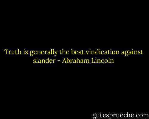 Truth is generally the best vindication against slander - Abraham Lincoln