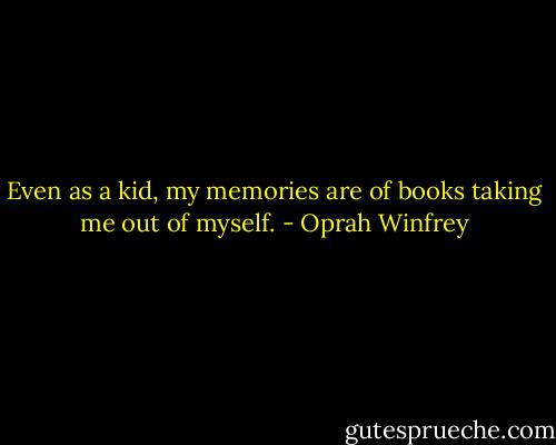 Even as a kid, my memories are of books taking me out of myself. - Oprah Winfrey