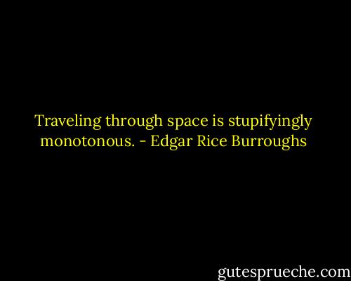 Traveling through space is stupifyingly monotonous. - Edgar Rice Burroughs