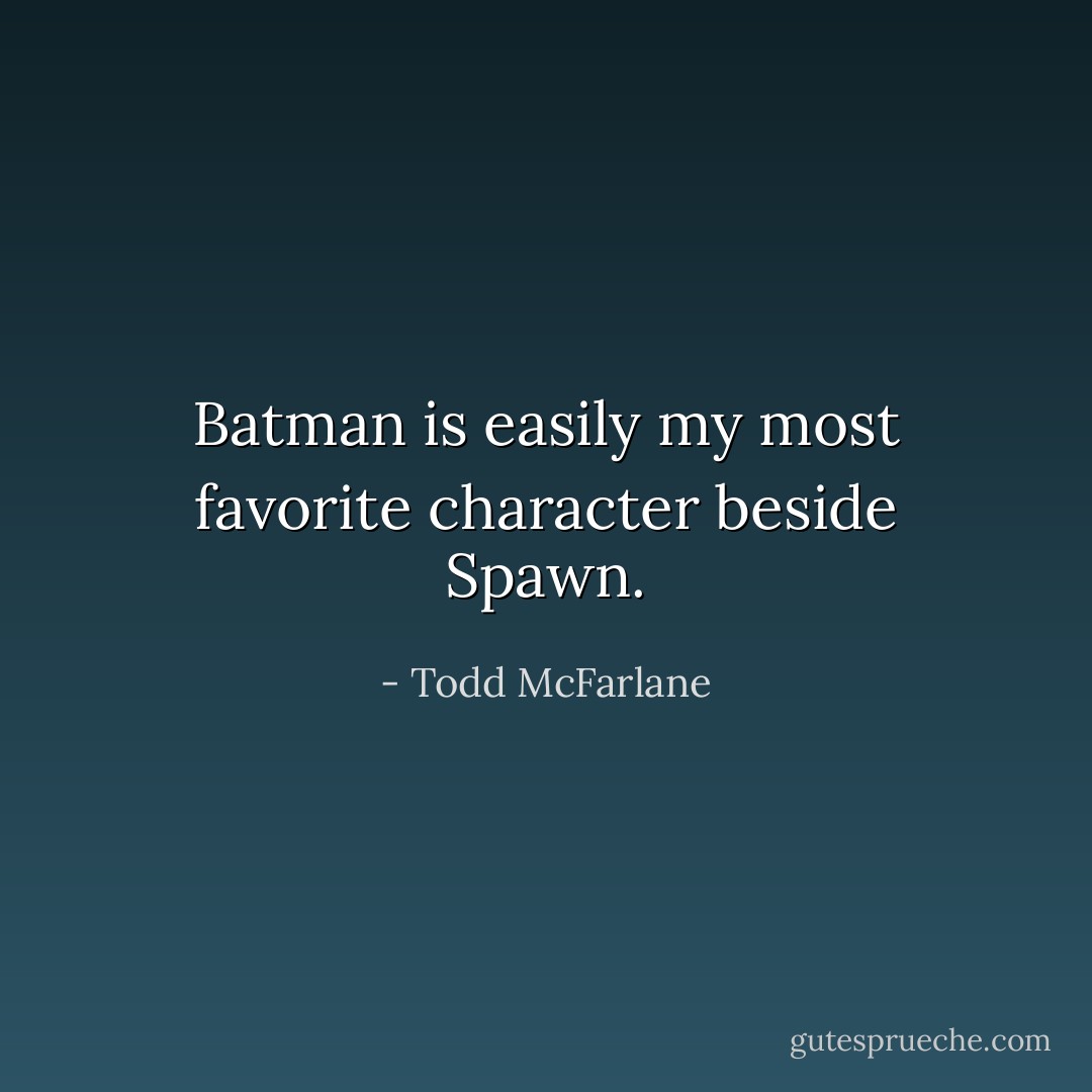 Batman is easily my most favorite character beside Spawn. - Todd McFarlane