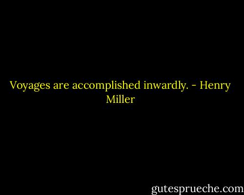Voyages are accomplished inwardly. - Henry Miller
