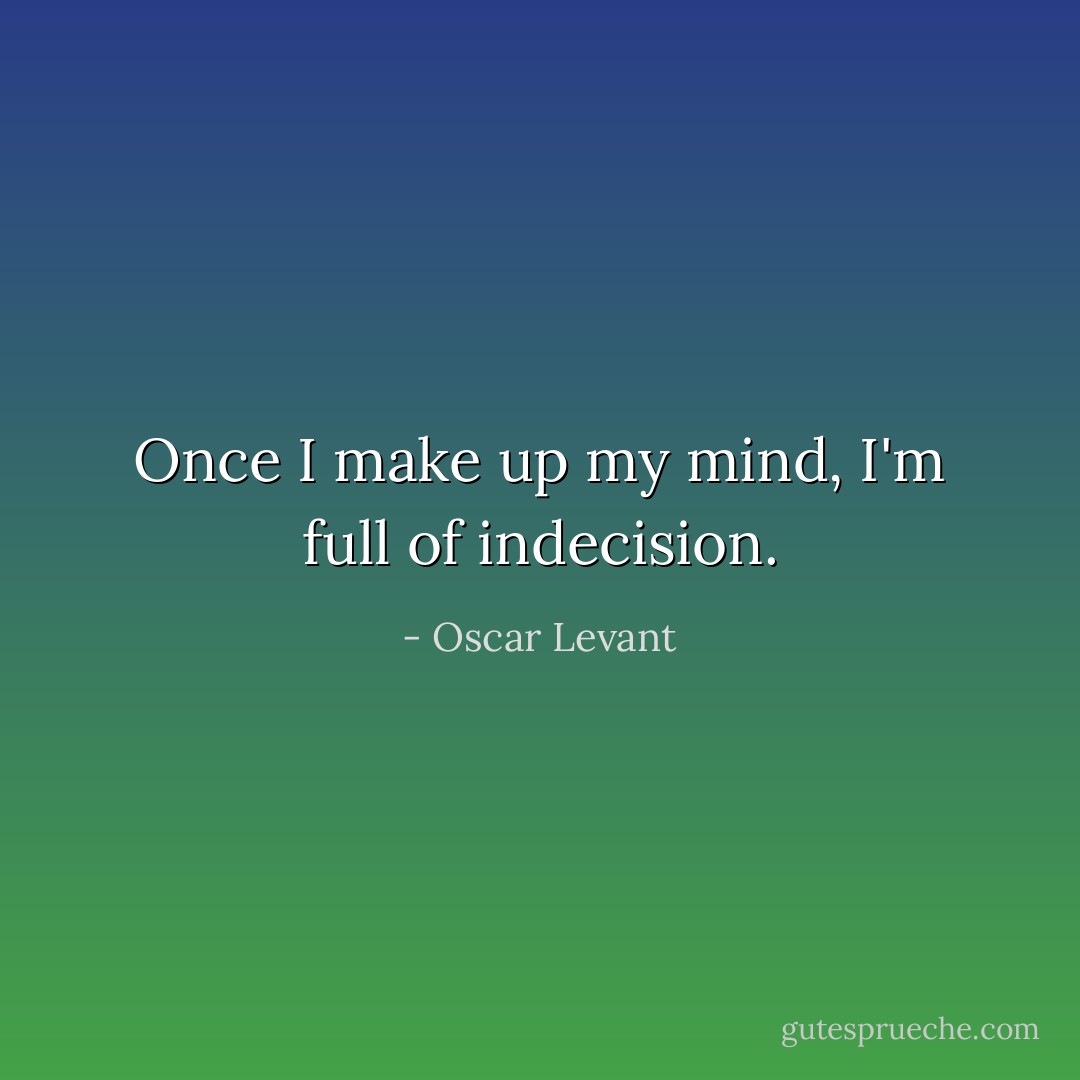 Once I make up my mind, I'm full of indecision. - Oscar Levant