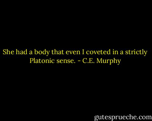 She had a body that even I coveted in a strictly Platonic sense. - C.E. Murphy