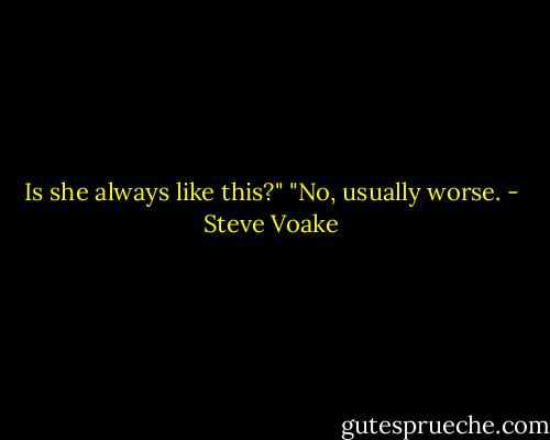Is she always like this?" "No, usually worse. - Steve Voake