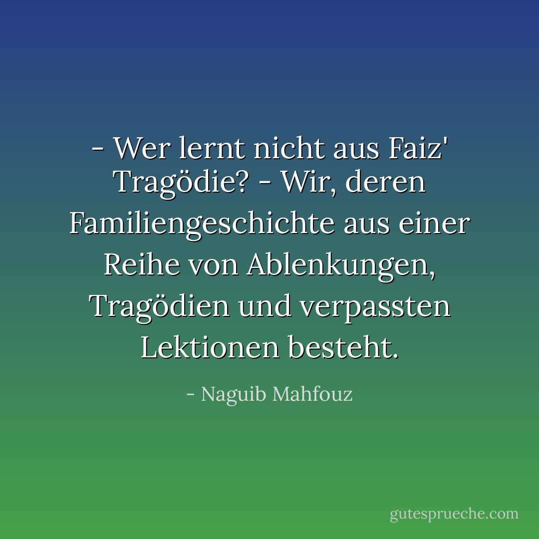- Wer lernt nicht aus Faiz' Tragödie?<br />- Wir, deren Familiengeschichte aus einer Reihe von Ablenkungen, Tragödien und verpassten Lektionen besteht. - Naguib Mahfouz<