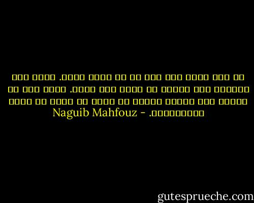 ما دام يوجد خطأ فلا بد أن يوجد صواب. وإذا وجد الصواب مرة فيمكن أن يوجد مرة أخرى. وإذا كان قد انتكس بعد وجوده فيمكن أن نضمن له حياة لا تعرف الانتكاسة. - Naguib Mahfouz