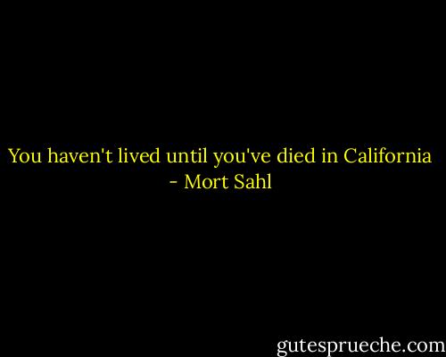 You haven't lived until you've died in California - Mort Sahl
