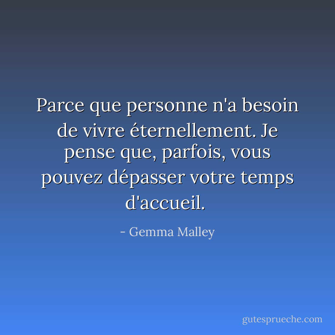 Parce que personne n'a besoin de vivre éternellement. Je pense que, parfois, vous pouvez dépasser votre temps d'accueil.<br /> - Gemma Malley