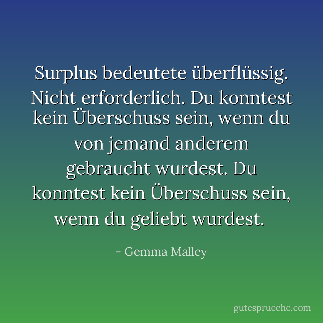 Surplus bedeutete überflüssig. Nicht erforderlich.<br />Du konntest kein Überschuss sein, wenn du von jemand anderem gebraucht wurdest. Du konntest kein Überschuss sein, wenn du geliebt wurdest.<br /> - Gemma Malley<