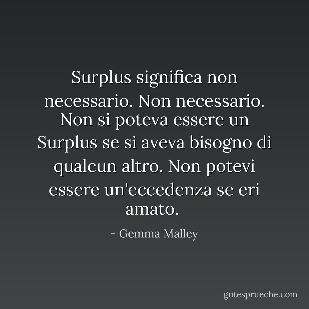 Surplus significa non necessario. Non necessario.<br />Non si poteva essere un Surplus se si aveva bisogno di qualcun altro. Non potevi essere un'eccedenza se eri amato.<br /> - Gemma Malley
