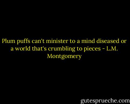 Plum puffs can't minister to a mind diseased or a world that's crumbling to pieces - L.M. Montgomery