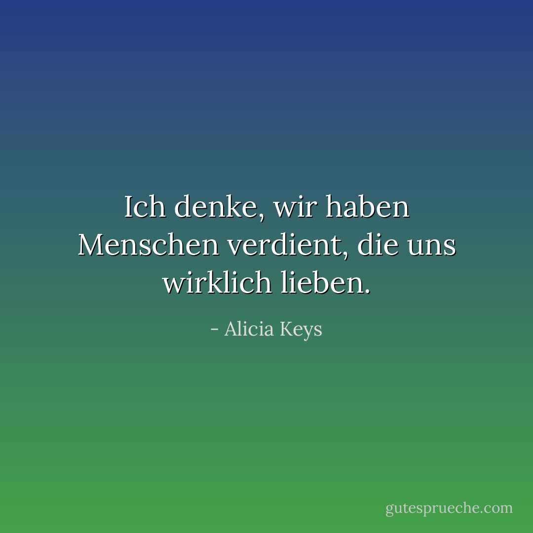 Ich denke, wir haben Menschen verdient, die uns wirklich lieben. - Alicia Keys<