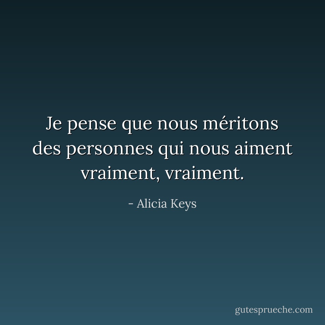 Je pense que nous méritons des personnes qui nous aiment vraiment, vraiment. - Alicia Keys
