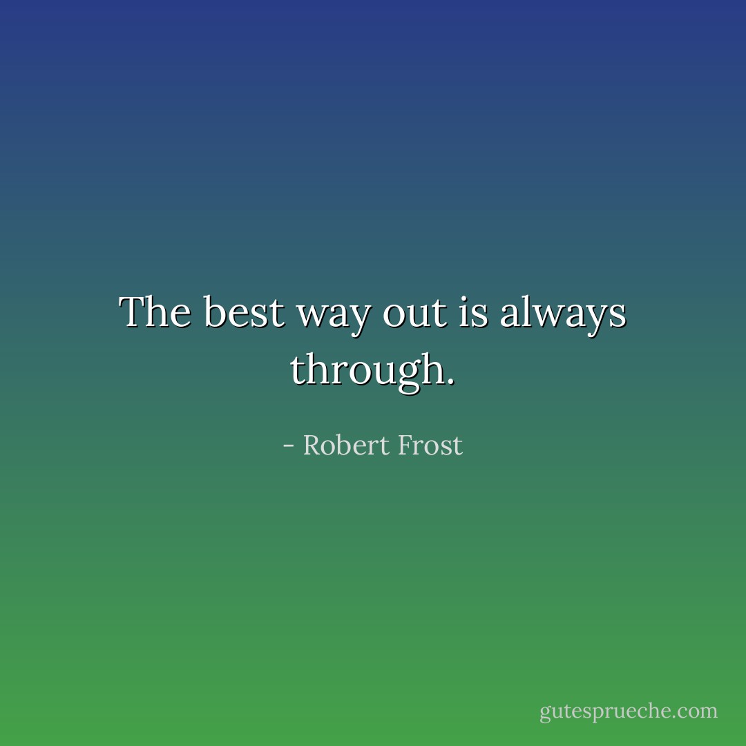 The best way out is always through. - Robert Frost