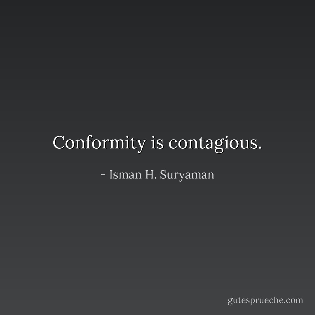 Conformity is contagious. - Isman H. Suryaman