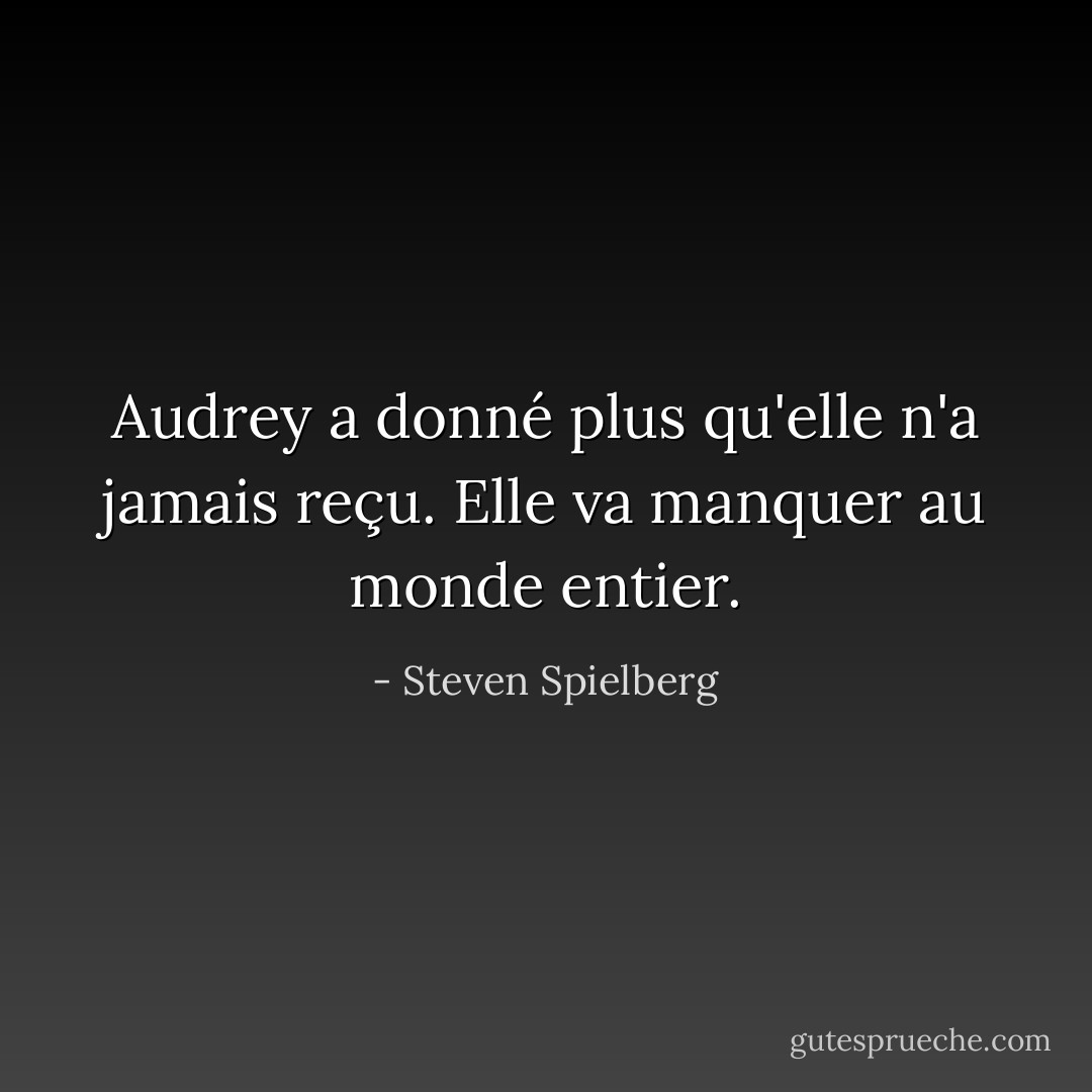 Audrey a donné plus qu'elle n'a jamais reçu. Elle va manquer au monde entier. - Steven Spielberg