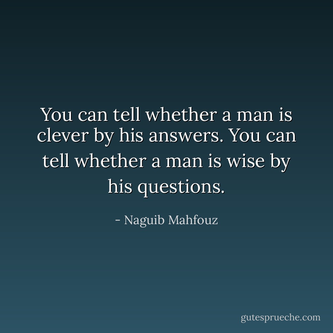 You can tell whether a man is clever by his answers. You can tell whether a man is wise by his questions. - Naguib Mahfouz