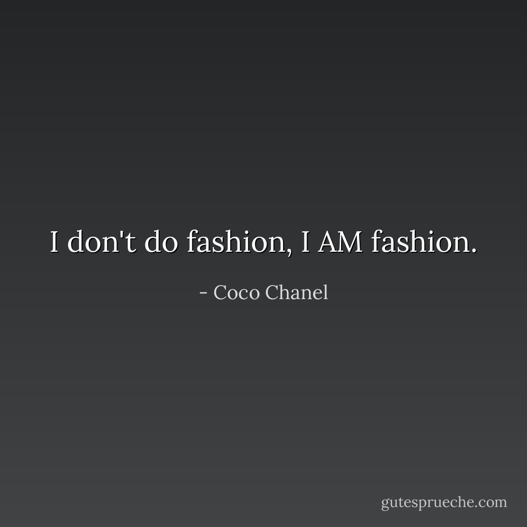 I don't do fashion, I AM fashion. - Coco Chanel