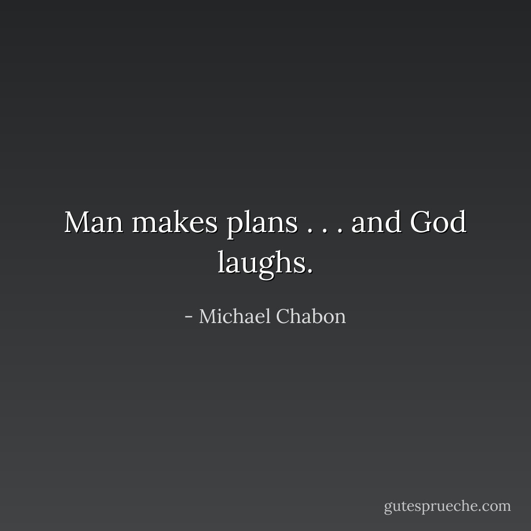 Man makes plans . . . and God laughs. - Michael Chabon