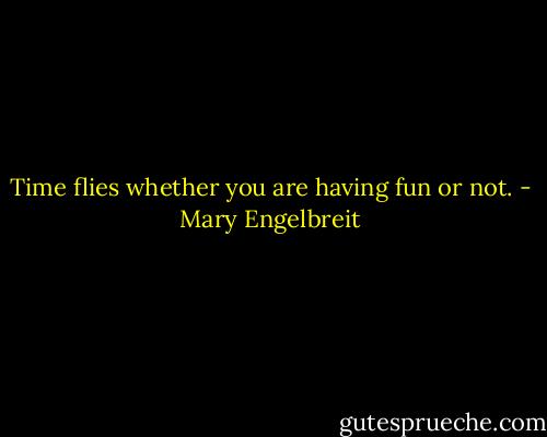Time flies whether you are having fun or not. - Mary Engelbreit