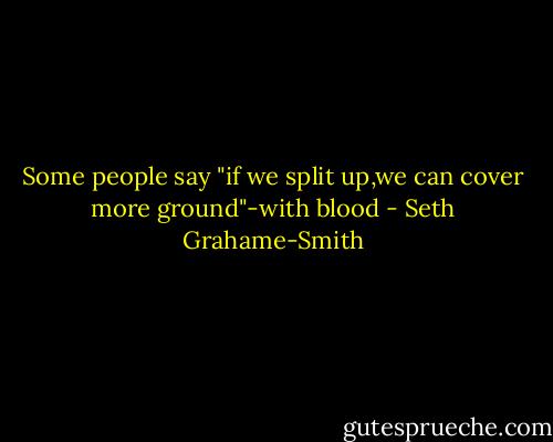 Some people say "if we split up,we can cover more ground"-with blood - Seth Grahame-Smith