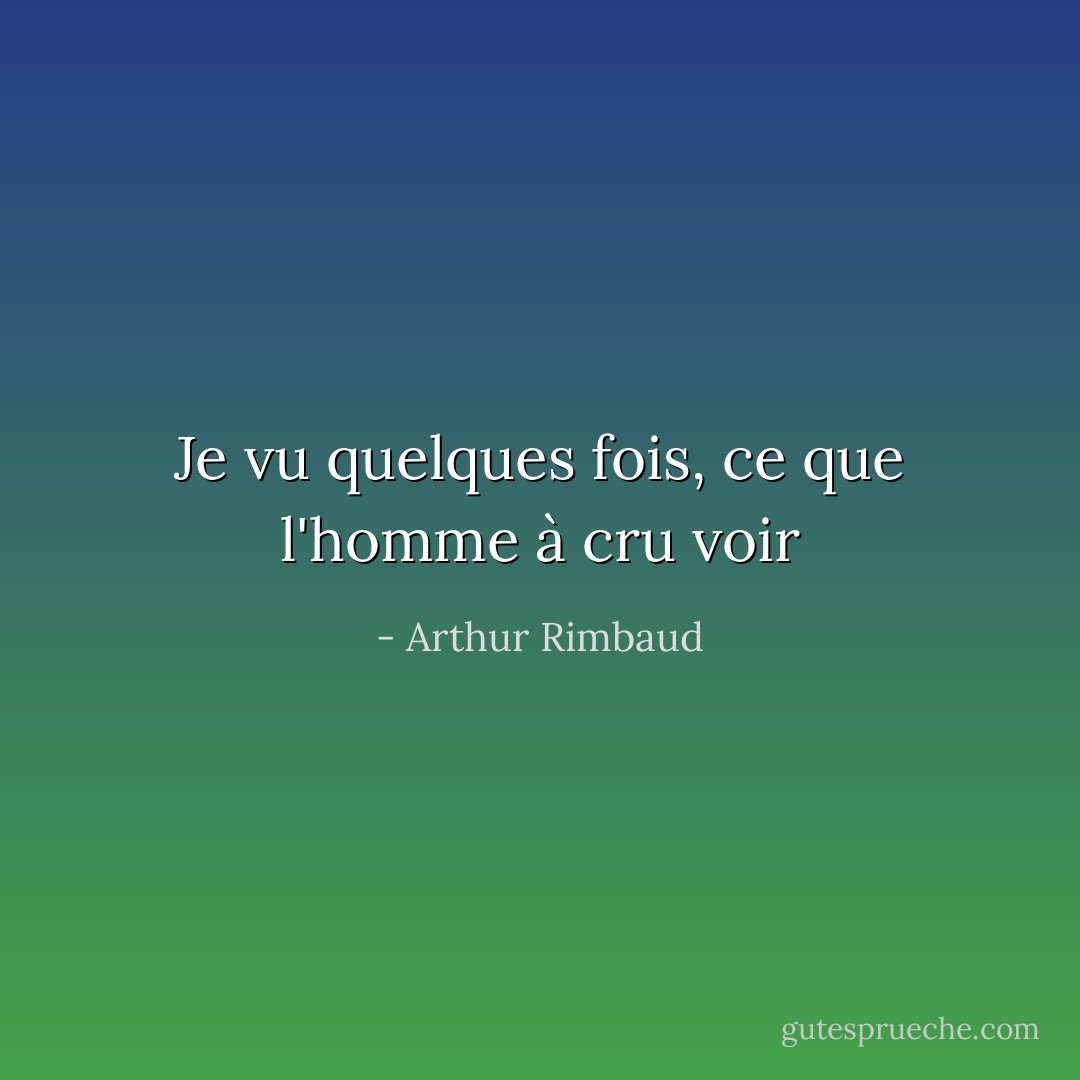 Je vu quelques fois, ce que l'homme à cru voir - Arthur Rimbaud