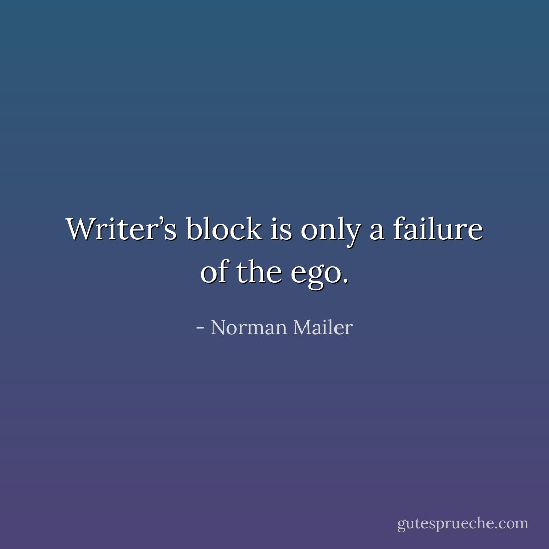 Writer’s block is only a failure of the ego. - Norman Mailer