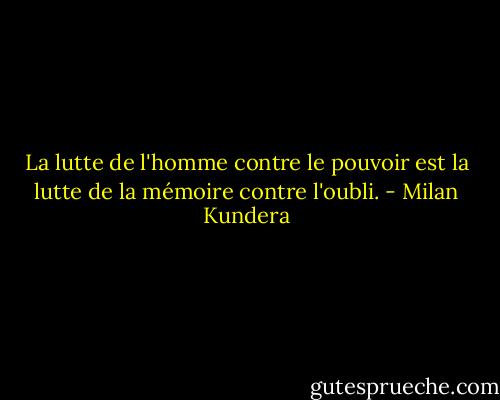 La lutte de l'homme contre le pouvoir est la lutte de la mémoire contre l'oubli. - Milan Kundera