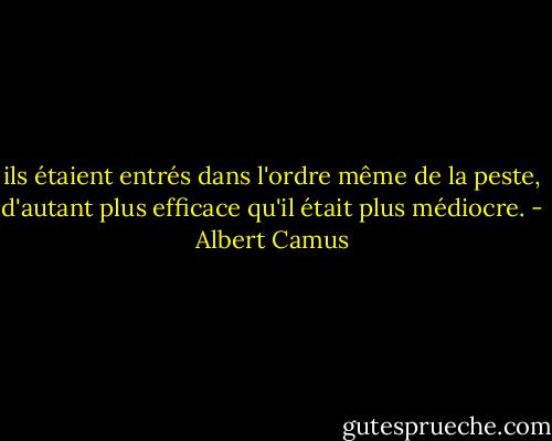 ils étaient entrés dans l'ordre même de la peste, d'autant plus efficace qu'il était plus médiocre. - Albert Camus