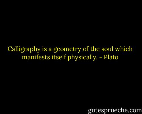 Calligraphy is a geometry of the soul which manifests itself physically. - Plato