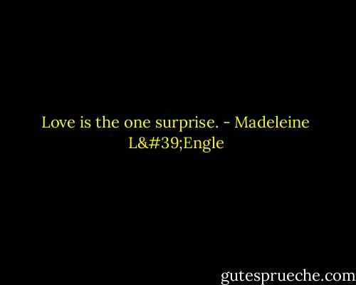 Love is the one surprise. - Madeleine L'Engle