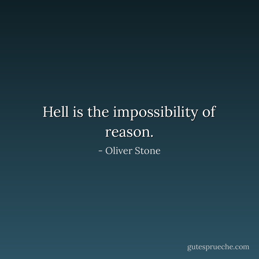 Hell is the impossibility of reason. - Oliver Stone