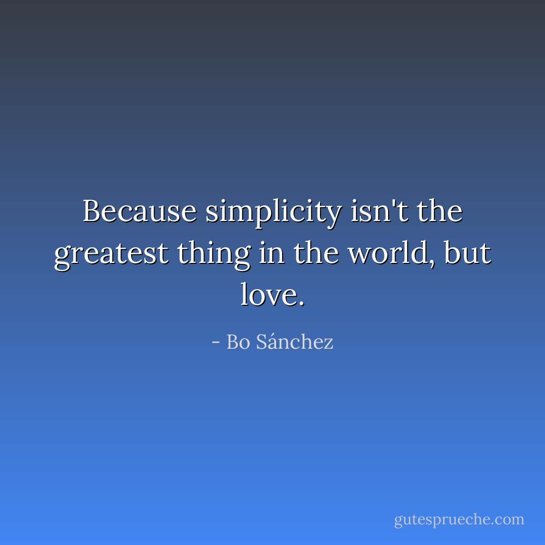 Because simplicity isn't the greatest thing in the world, but love. - Bo Sánchez
