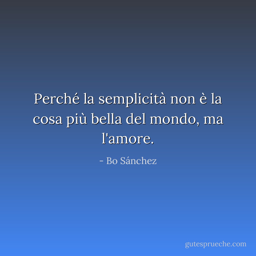 Perché la semplicità non è la cosa più bella del mondo, ma l'amore. - Bo Sánchez