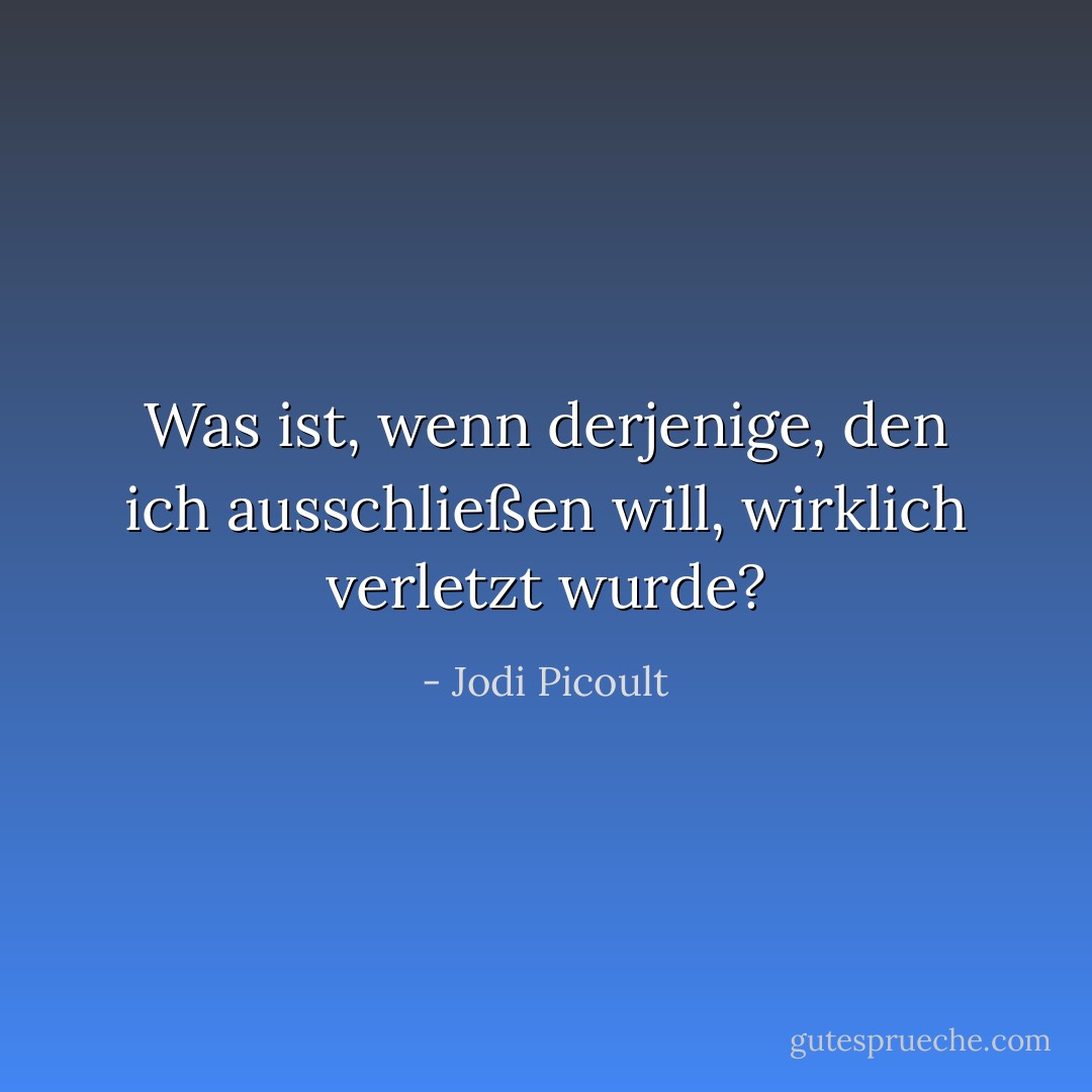 Was ist, wenn derjenige, den ich ausschließen will, wirklich verletzt wurde? - Jodi Picoult<