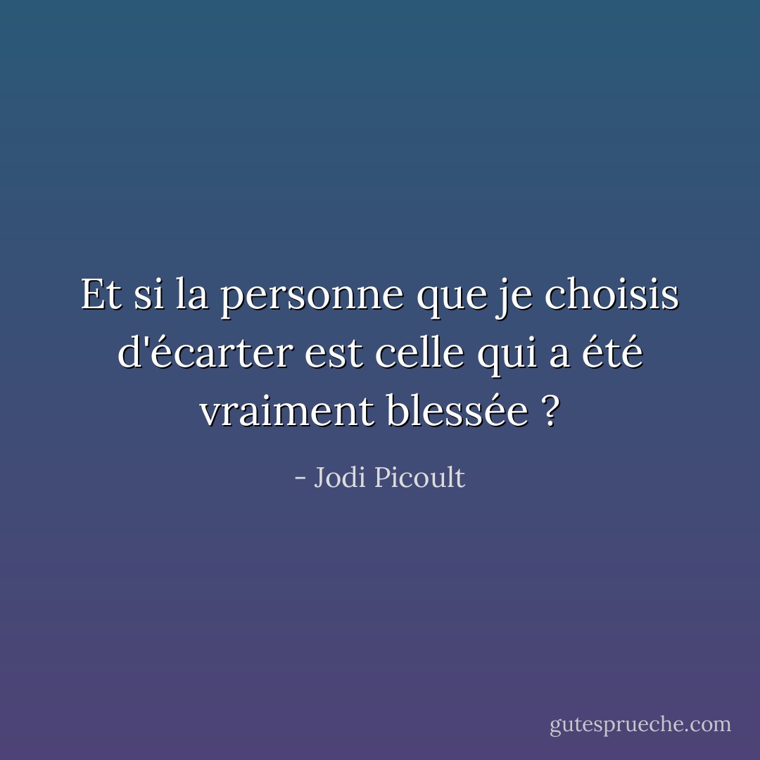 Et si la personne que je choisis d'écarter est celle qui a été vraiment blessée ? - Jodi Picoult