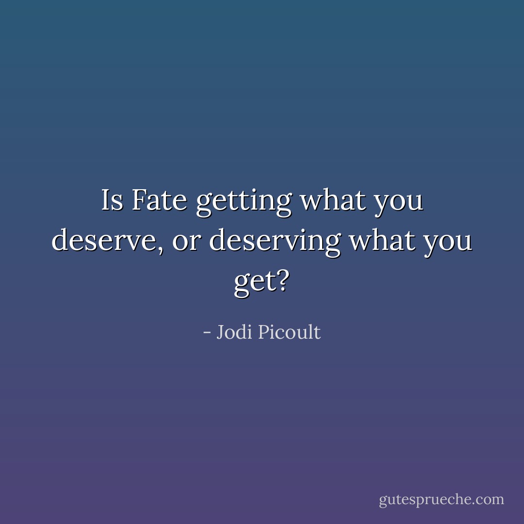 Is Fate getting what you deserve, or deserving what you get? - Jodi Picoult