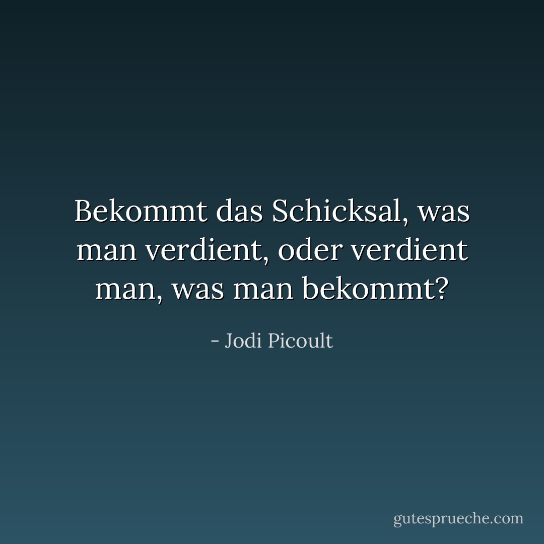 Bekommt das Schicksal, was man verdient, oder verdient man, was man bekommt? - Jodi Picoult<