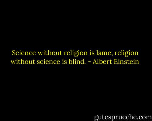 Science without religion is lame, religion without science is blind. - Albert Einstein