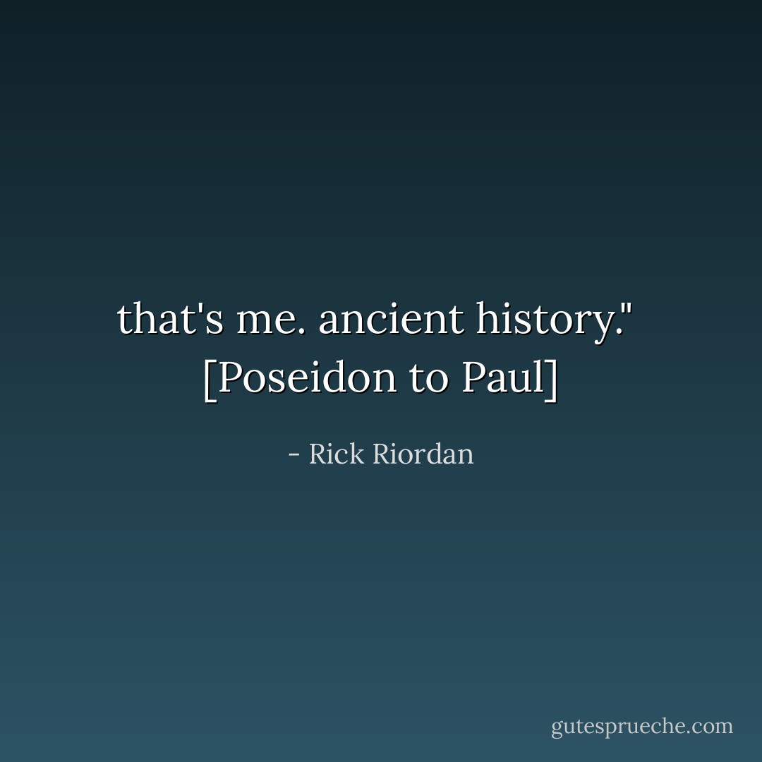 that's me. ancient history."<br /><br />[Poseidon to Paul] - Rick Riordan