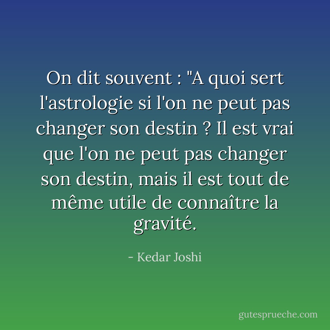 On dit souvent : "A quoi sert l'astrologie si l'on ne peut pas changer son destin ? Il est vrai que l'on ne peut pas changer son destin, mais il est tout de même utile de connaître la gravité. - Kedar Joshi