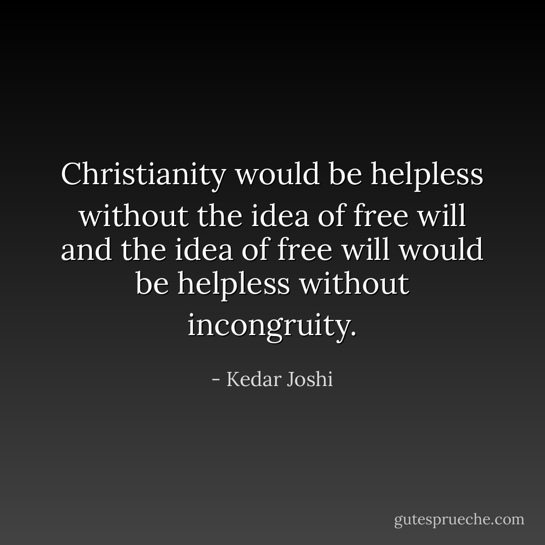 Christianity would be helpless without the idea of free will and the idea of<br />free will would be helpless without incongruity. - Kedar Joshi